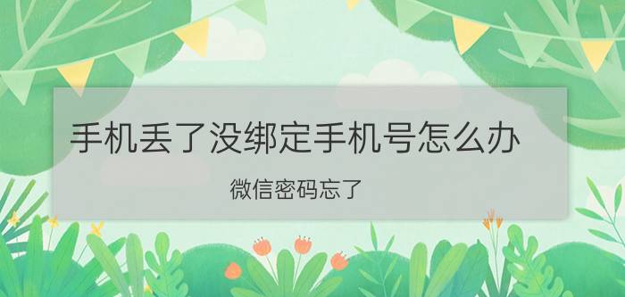 手机丢了没绑定手机号怎么办 微信密码忘了，也没绑定手机号怎么找回？